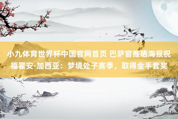 小九体育世界杯中国官网首页 巴萨官推晒海报祝福霍安·加西亚：梦境处子赛季，取得金手套奖