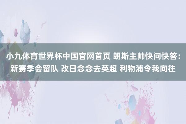 小九体育世界杯中国官网首页 朗斯主帅快问快答：新赛季会留队 改日念念去英超 利物浦令我向往