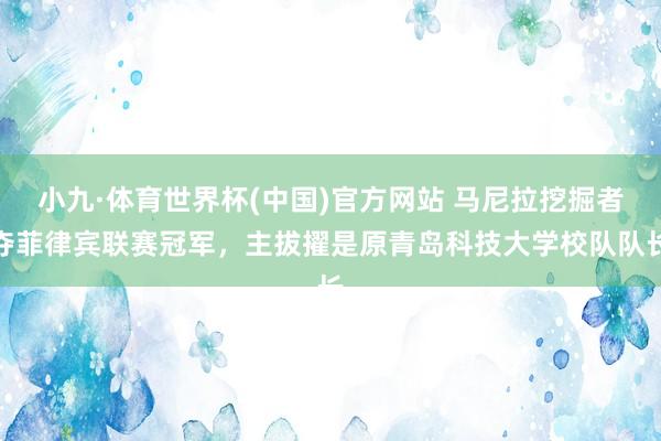 小九·体育世界杯(中国)官方网站 马尼拉挖掘者夺菲律宾联赛冠军，主拔擢是原青岛科技大学校队队长