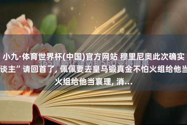 小九·体育世界杯(中国)官方网站 穆里尼奥此次确实把“老熟东谈主”请回首了， 佩佩要去皇马锻真金不怕火组给他当襄理， 消...