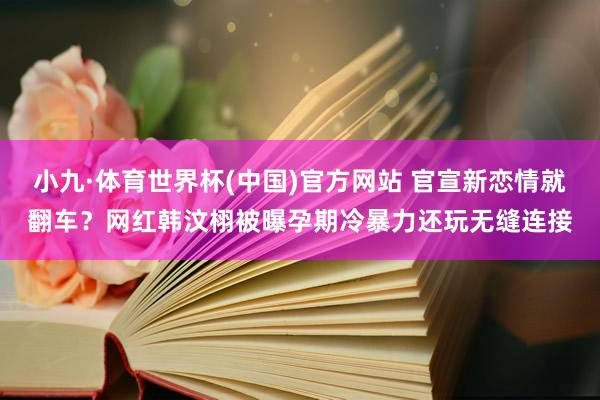 小九·体育世界杯(中国)官方网站 官宣新恋情就翻车？网红韩汶栩被曝孕期冷暴力还玩无缝连接