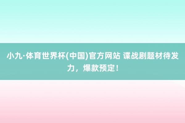 小九·体育世界杯(中国)官方网站 谍战剧题材待发力，爆款预定！