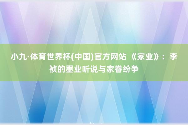 小九·体育世界杯(中国)官方网站 《家业》：李祯的墨业听说与家眷纷争