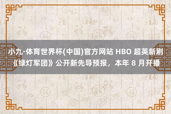 小九·体育世界杯(中国)官方网站 HBO 超英新剧《绿灯军团》公开新先导预报，本年 8 月开播