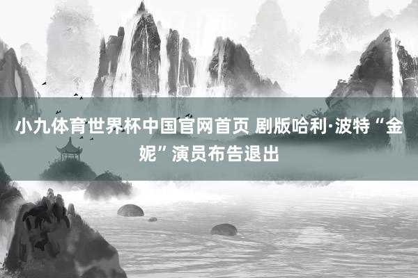 小九体育世界杯中国官网首页 剧版哈利·波特“金妮”演员布告退出