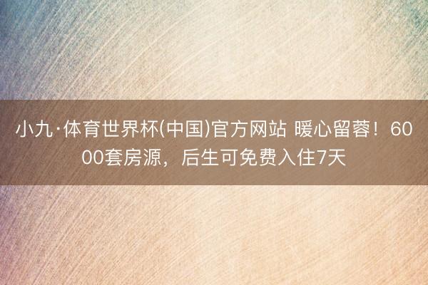 小九·体育世界杯(中国)官方网站 暖心留蓉！6000套房源，后生可免费入住7天