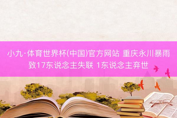小九·体育世界杯(中国)官方网站 重庆永川暴雨致17东说念主失联 1东说念主弃世