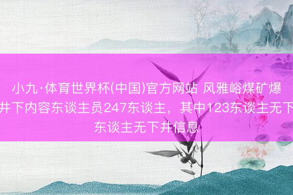 小九·体育世界杯(中国)官方网站 风雅峪煤矿爆炸事故井下内容东谈主员247东谈主，其中123东谈主无下井信息
