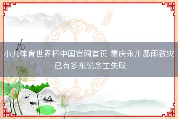 小九体育世界杯中国官网首页 重庆永川暴雨致灾 已有多东说念主失联