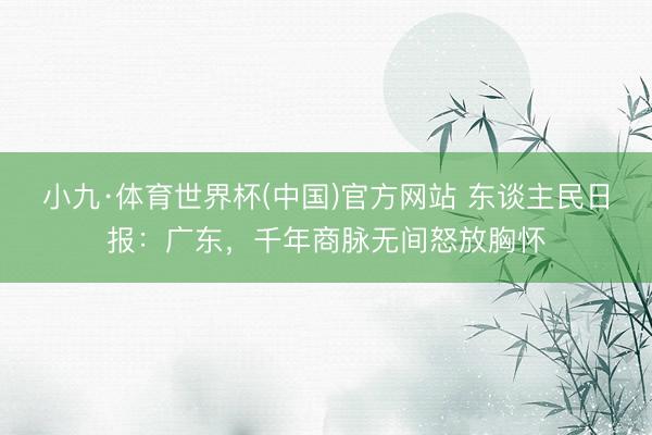 小九·体育世界杯(中国)官方网站 东谈主民日报：广东，千年商脉无间怒放胸怀