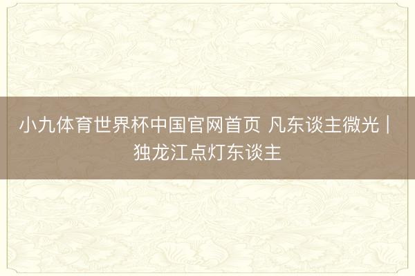 小九体育世界杯中国官网首页 凡东谈主微光 | 独龙江点灯东谈主