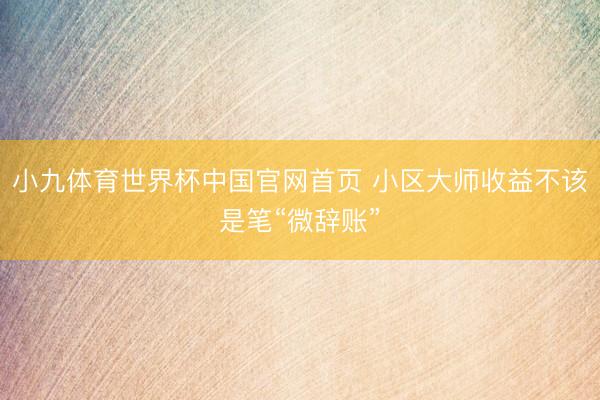 小九体育世界杯中国官网首页 小区大师收益不该是笔“微辞账”