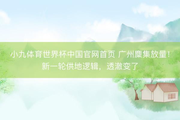 小九体育世界杯中国官网首页 广州麇集放量！新一轮供地逻辑，透澈变了