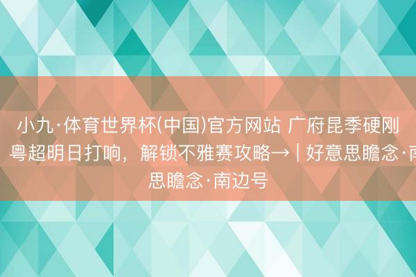 小九·体育世界杯(中国)官方网站 广府昆季硬刚炸场!粤超明日打响,解锁不雅赛攻略→ | 好意思瞻念·南边号