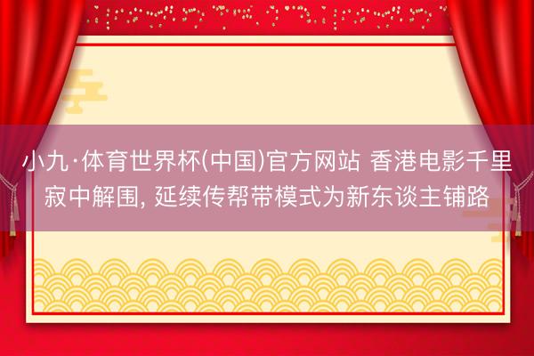 小九·体育世界杯(中国)官方网站 香港电影千里寂中解围， 延续传帮带模式为新东谈主铺路