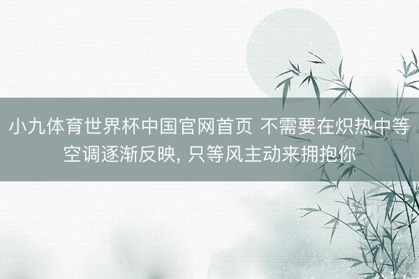 小九体育世界杯中国官网首页 不需要在炽热中等空调逐渐反映， 只等风主动来拥抱你