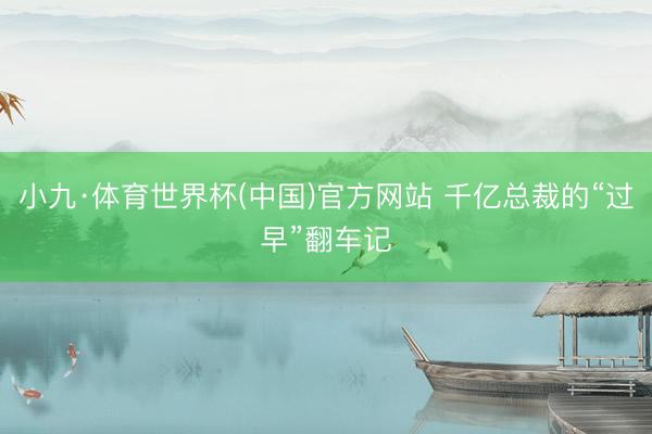 小九·体育世界杯(中国)官方网站 千亿总裁的“过早”翻车记