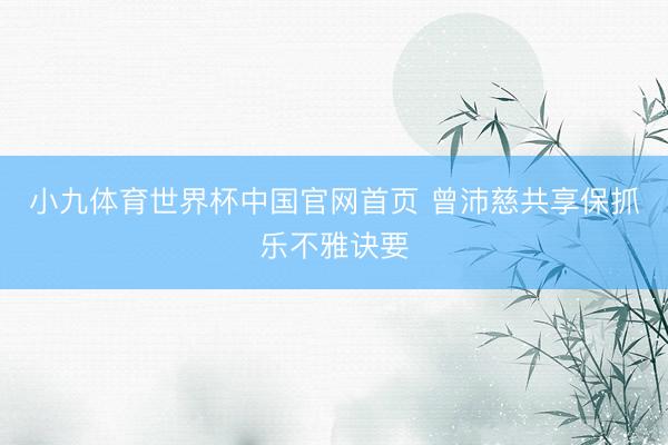 小九体育世界杯中国官网首页 曾沛慈共享保抓乐不雅诀要