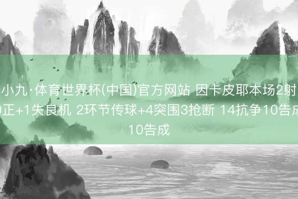 小九·体育世界杯(中国)官方网站 因卡皮耶本场2射0正+1失良机 2环节传球+4突围3抢断 14抗争10告成