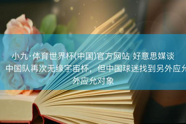 小九·体育世界杯(中国)官方网站 好意思媒谈马宁：中国队再次无缘宇宙杯，但中国球迷找到另外应允对象